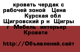 кровать чердак с рабочей зоной › Цена ­ 8 000 - Курская обл., Щигровский р-н, Щигры г. Мебель, интерьер » Кровати   